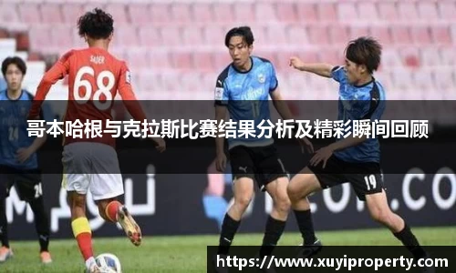 哥本哈根与克拉斯比赛结果分析及精彩瞬间回顾