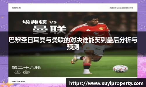 巴黎圣日耳曼与曼联的对决谁能笑到最后分析与预测