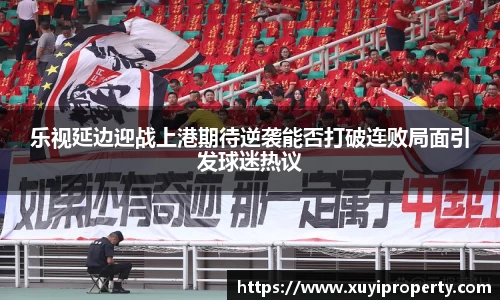 乐视延边迎战上港期待逆袭能否打破连败局面引发球迷热议