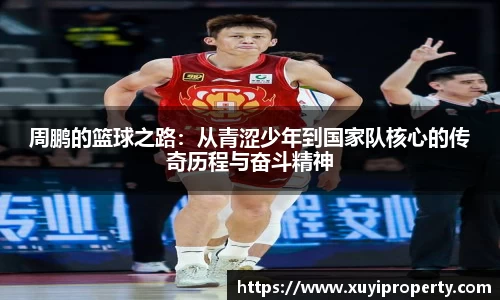 周鹏的篮球之路：从青涩少年到国家队核心的传奇历程与奋斗精神