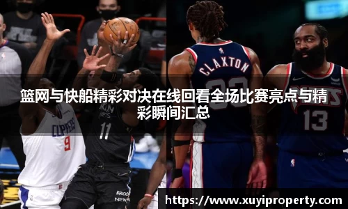 篮网与快船精彩对决在线回看全场比赛亮点与精彩瞬间汇总