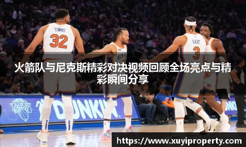 火箭队与尼克斯精彩对决视频回顾全场亮点与精彩瞬间分享