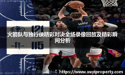 火箭队与独行侠精彩对决全场录像回放及精彩瞬间分析