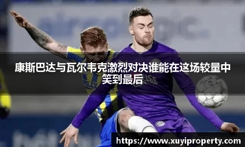 康斯巴达与瓦尔韦克激烈对决谁能在这场较量中笑到最后