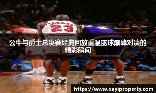 公牛与爵士总决赛经典回放重温篮球巅峰对决的精彩瞬间