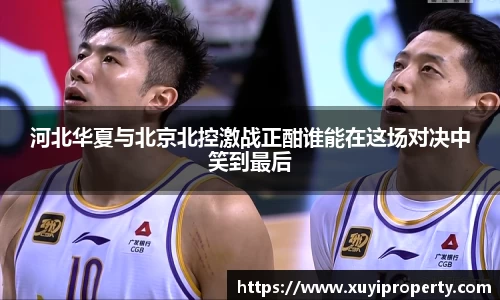 河北华夏与北京北控激战正酣谁能在这场对决中笑到最后