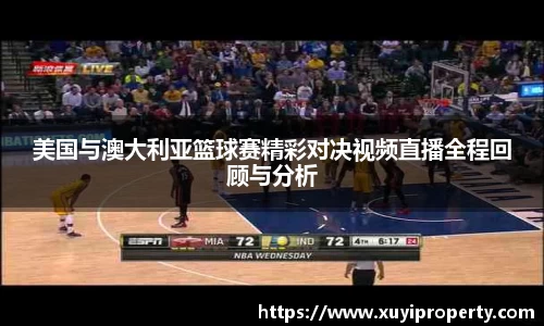 美国与澳大利亚篮球赛精彩对决视频直播全程回顾与分析