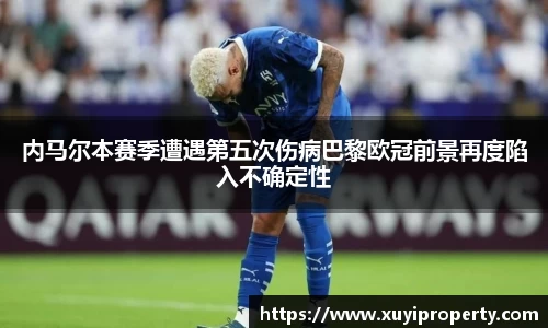 内马尔本赛季遭遇第五次伤病巴黎欧冠前景再度陷入不确定性