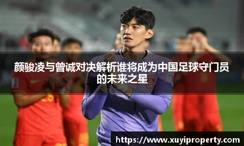 颜骏凌与曾诚对决解析谁将成为中国足球守门员的未来之星