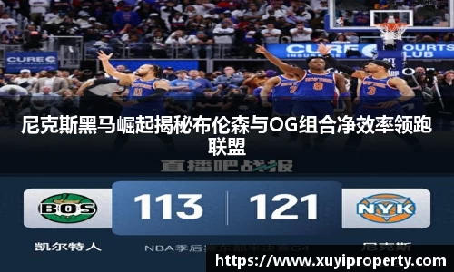 尼克斯黑马崛起揭秘布伦森与OG组合净效率领跑联盟